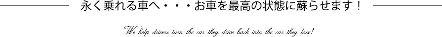 永く乗れる車へ・・・お車を最高の状態に蘇らせます！